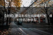 【速报】蘑菇影视在线观看科普：爆料背后3种类型