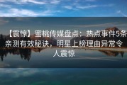 【震惊】蜜桃传媒盘点：热点事件5条亲测有效秘诀，明星上榜理由异常令人震惊