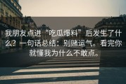 我朋友点进“吃瓜爆料”后发生了什么？一句话总结：别赌运气。看完你就懂我为什么不敢点。