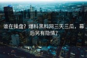 谁在操盘？爆料黑料网三天三瓜，幕后另有隐情？