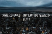 深夜公开声明！爆料黑料网背后团队发声！