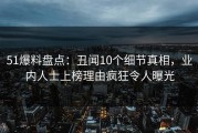 51爆料盘点：丑闻10个细节真相，业内人士上榜理由疯狂令人曝光