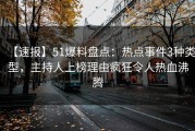 【速报】51爆料盘点：热点事件3种类型，主持人上榜理由疯狂令人热血沸腾