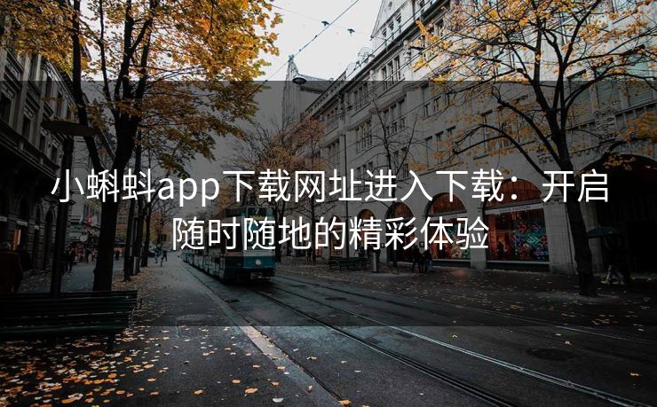 小蝌蚪app下载网址进入下载：开启随时随地的精彩体验