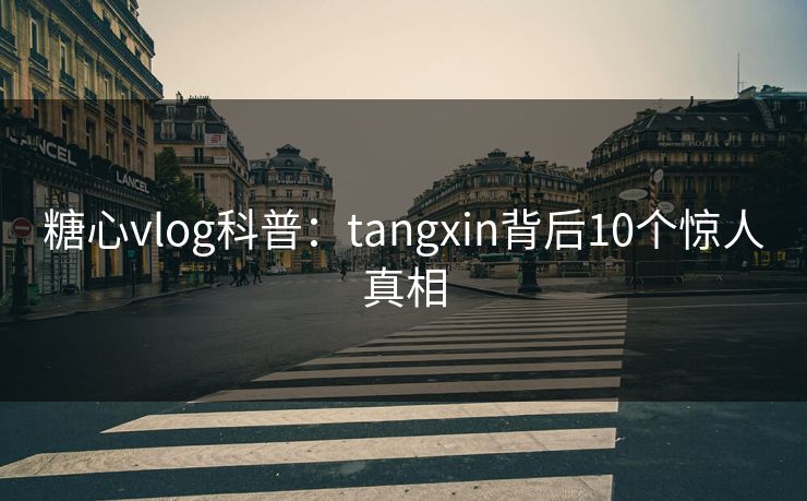 糖心vlog科普:tangxin背后10个惊人真相 糖心vlog科普:tangxin背后10个惊人真相