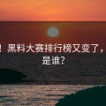 快看！黑料大赛排行榜又变了，第一是谁？
