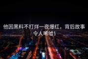 他因黑料不打烊一夜爆红，背后故事令人唏嘘！