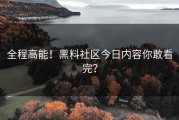 全程高能！黑料社区今日内容你敢看完？