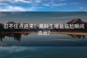 忍不住点进来！黑料王曝最尴尬瞬间流出？