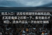 吃瓜入口：这段视频越往后越有后劲，尤其是偏偏之后那一下，看到最后才明白，这条内容从一开始就在铺路