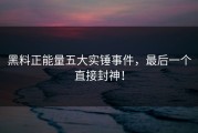 黑料正能量五大实锤事件，最后一个直接封神！