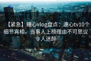 【紧急】糖心vlog盘点：溏心tv10个细节真相，当事人上榜理由不可思议令人迷醉