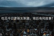 吃瓜今日更新太刺激，背后有何故事？