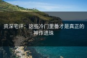 资深宅评：这些冷门里番才是真正的神作遗珠