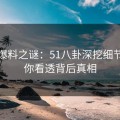 揭秘爆料之谜：51八卦深挖细节，让你看透背后真相