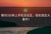 教你3分钟上手吃瓜社区，轻松锁定大事件！