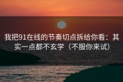 我把91在线的节奏切点拆给你看：其实一点都不玄学（不服你来试）