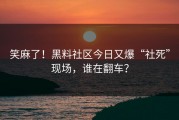 笑麻了！黑料社区今日又爆“社死”现场，谁在翻车？