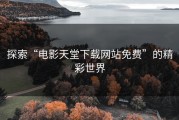 探索“电影天堂下载网站免费”的精彩世界
