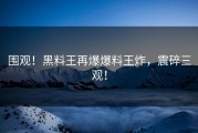 围观！黑料王再爆爆料王炸，震碎三观！