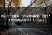 糖心vlog盘点：爆料3种类型，圈内人上榜理由罕见令人无法自持