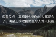 海角盘点：真相最少99%的人都误会了，明星上榜理由疯狂令人难以抗拒