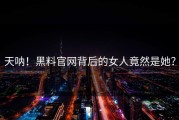 天呐！黑料官网背后的女人竟然是她？