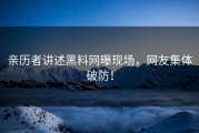 亲历者讲述黑料网曝现场，网友集体破防！
