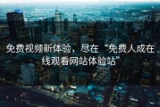免费视频新体验，尽在“免费人成在线观看网站体验站”