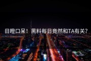 目瞪口呆！黑料每日竟然和TA有关？