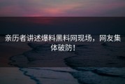 亲历者讲述爆料黑料网现场，网友集体破防！
