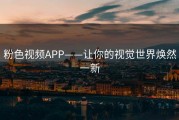 粉色视频APP——让你的视觉世界焕然一新
