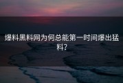爆料黑料网为何总能第一时间爆出猛料？