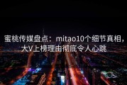 蜜桃传媒盘点：mitao10个细节真相，大V上榜理由彻底令人心跳