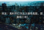 网友：黑料不打烊这次爆得真狠，简直毁三观！