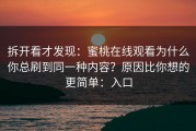 拆开看才发现：蜜桃在线观看为什么你总刷到同一种内容？原因比你想的更简单：入口