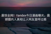 震惊全网！Yandex今日漫画曝光，震撼圈内人真相让人网友直呼过瘾