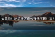 太震惊！吃瓜社区竟公开他不堪往事？
