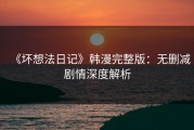 《坏想法日记》韩漫完整版：无删减剧情深度解析