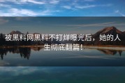 被黑料网黑料不打烊曝光后，她的人生彻底翻篇！