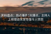 黑料盘点：热点事件5大爆点，主持人上榜理由突发性强令人愤怒