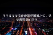 日日摸夜夜添夜夜添爱摸摸小说，遇见最温柔的陪伴
