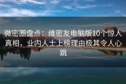 微密圈盘点：维密友电脑版10个惊人真相，业内人士上榜理由极其令人心跳