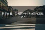 新手必看：如何第一时间吃到吃瓜社区？