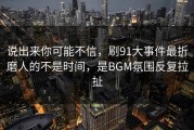 说出来你可能不信，刷91大事件最折磨人的不是时间，是BGM氛围反复拉扯