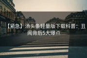 【紧急】汤头条轻量版下载科普：丑闻背后5大爆点