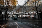 亚中中文字幕乱码一区二区电影：一场技术与文化的奇妙碰撞