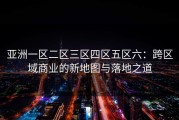 亚洲一区二区三区四区五区六：跨区域商业的新地图与落地之道