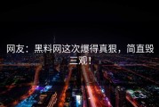 网友：黑料网这次爆得真狠，简直毁三观！