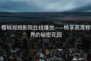 樱桃视频影院在线播放——畅享高清视界的秘密花园